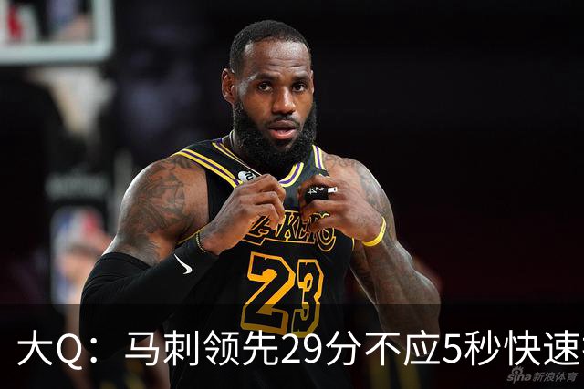 大Q：马刺领先29分不应5秒快速投篮 哈珀砍21分最后却拿不到球